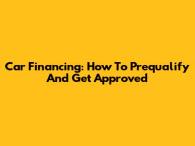 Car Financing: How To Prequalify And Get Approved