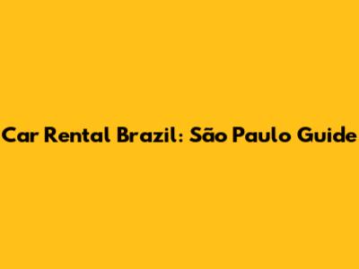 Car Rental Brazil: São Paulo Guide