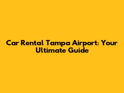 Car Rental Tampa Airport: Your Ultimate Guide