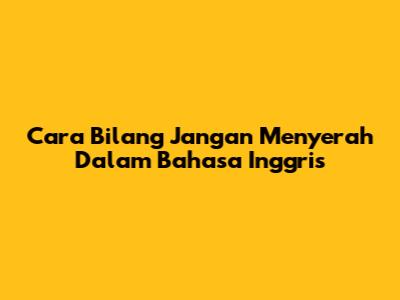 Cara Bilang 'Jangan Menyerah' Dalam Bahasa Inggris