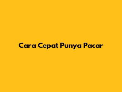 Cara Cepat Punya Pacar