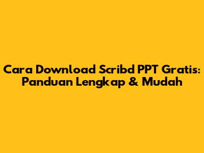 Cara Download Scribd PPT Gratis: Panduan Lengkap & Mudah