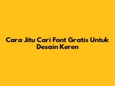 Cara Jitu Cari Font Gratis Untuk Desain Keren