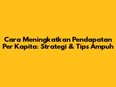 Cara Meningkatkan Pendapatan Per Kapita: Strategi & Tips Ampuh