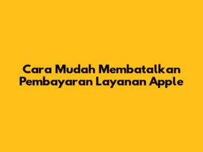 Cara Mudah Membatalkan Pembayaran Layanan Apple