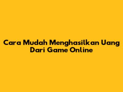 Cara Mudah Menghasilkan Uang Dari Game Online