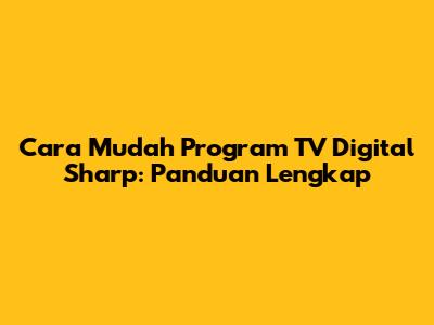 Cara Mudah Program TV Digital Sharp: Panduan Lengkap