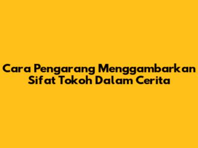 Cara Pengarang Menggambarkan Sifat Tokoh Dalam Cerita
