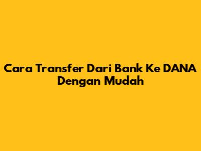 Cara Transfer Dari Bank Ke DANA Dengan Mudah