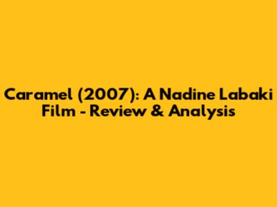 Caramel (2007): A Nadine Labaki Film - Review & Analysis
