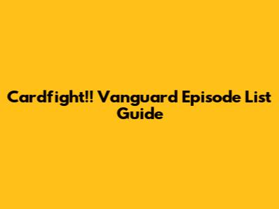 Cardfight!! Vanguard Episode List Guide