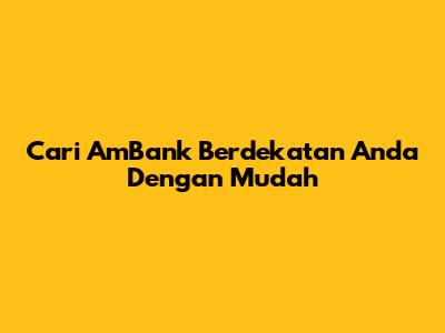 Cari AmBank Berdekatan Anda Dengan Mudah