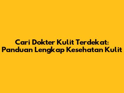 Cari Dokter Kulit Terdekat: Panduan Lengkap Kesehatan Kulit