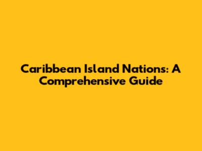 Caribbean Island Nations: A Comprehensive Guide