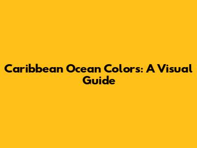 Caribbean Ocean Colors: A Visual Guide