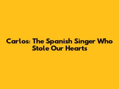 Carlos: The Spanish Singer Who Stole Our Hearts