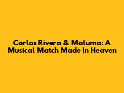 Carlos Rivera & Maluma: A Musical Match Made In Heaven