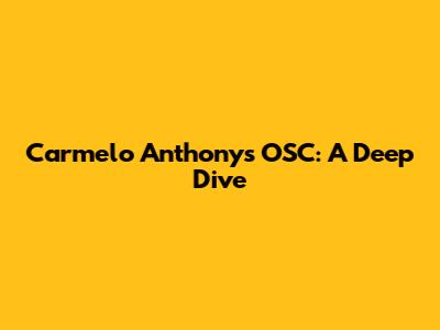 Carmelo Anthony's OSC: A Deep Dive