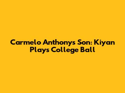 Carmelo Anthony's Son: Kiyan Plays College Ball