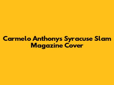 Carmelo Anthony's Syracuse Slam Magazine Cover