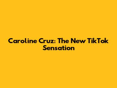 Caroline Cruz: The New TikTok Sensation
