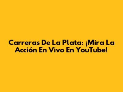 Carreras De La Plata: ¡Mira La Acción En Vivo En YouTube!
