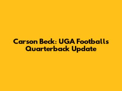 Carson Beck: UGA Football's Quarterback Update