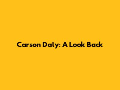 Carson Daly: A Look Back