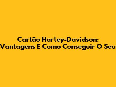 Cartão Harley-Davidson: Vantagens E Como Conseguir O Seu