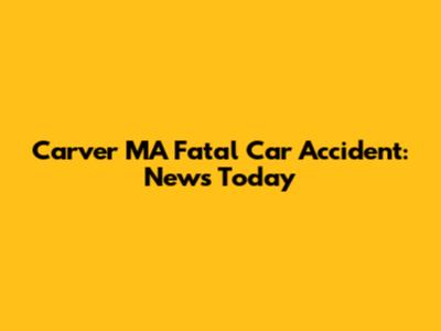 Carver MA Fatal Car Accident: News Today