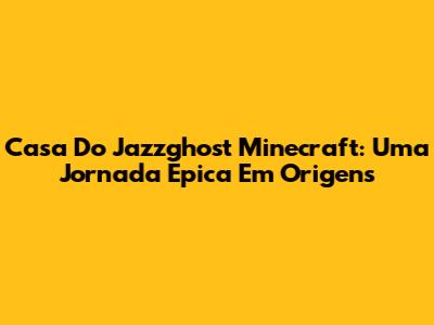 Casa Do Jazzghost Minecraft: Uma Jornada Épica Em Origens