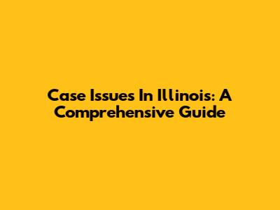 Case Issues In Illinois: A Comprehensive Guide