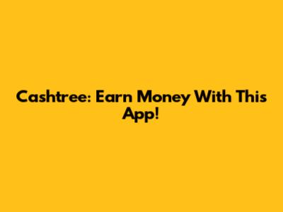 Cashtree: Earn Money With This App!