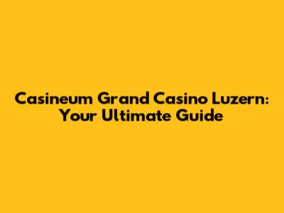 Casineum Grand Casino Luzern: Your Ultimate Guide
