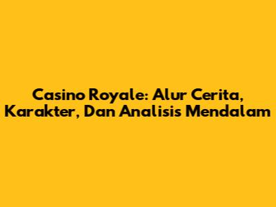 Casino Royale: Alur Cerita, Karakter, Dan Analisis Mendalam