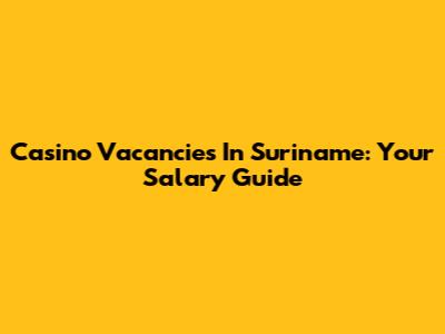 Casino Vacancies In Suriname: Your Salary Guide