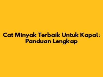 Cat Minyak Terbaik Untuk Kapal: Panduan Lengkap