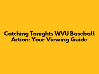 Catching Tonight's WVU Baseball Action: Your Viewing Guide