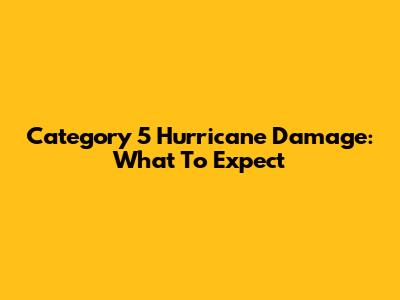 Category 5 Hurricane Damage: What To Expect
