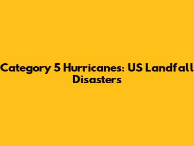 Category 5 Hurricanes: US Landfall Disasters