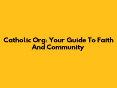 Catholic Org: Your Guide To Faith And Community