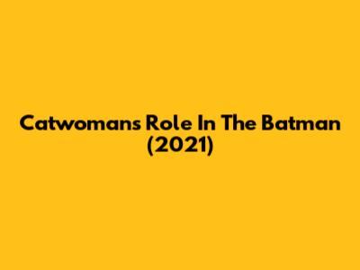 Catwoman's Role In The Batman (2021)