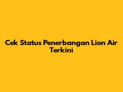 Cek Status Penerbangan Lion Air Terkini