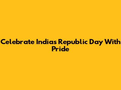 Celebrate India's Republic Day With Pride