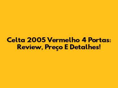 Celta 2005 Vermelho 4 Portas: Review, Preço E Detalhes!