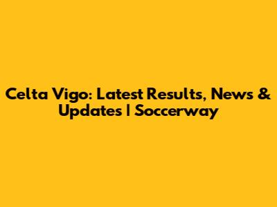 Celta Vigo: Latest Results, News & Updates | Soccerway