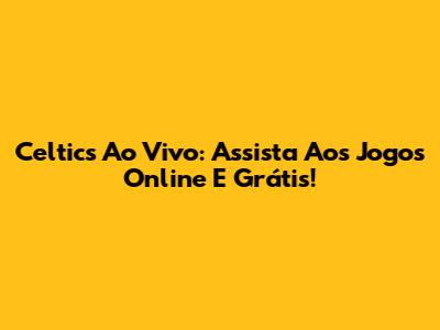 Celtics Ao Vivo: Assista Aos Jogos Online E Grátis!