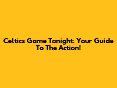 Celtics Game Tonight: Your Guide To The Action!