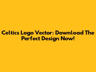 Celtics Logo Vector: Download The Perfect Design Now!