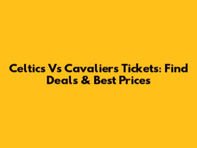 Celtics Vs Cavaliers Tickets: Find Deals & Best Prices